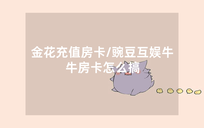 金花充值房卡/豌豆互娱牛牛房卡怎么搞