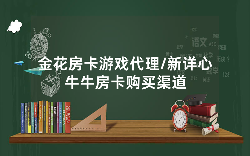 金花房卡游戏代理/新详心牛牛房卡购买渠道