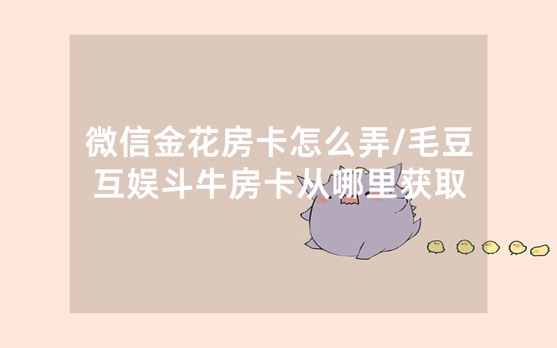 微信金花房卡怎么弄/毛豆互娱斗牛房卡从哪里获取