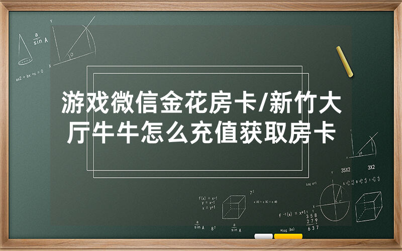 游戏微信金花房卡/新竹大厅牛牛怎么充值获取房卡