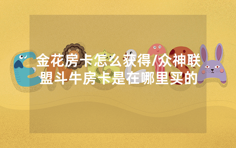 金花房卡怎么获得/众神联盟斗牛房卡是在哪里买的