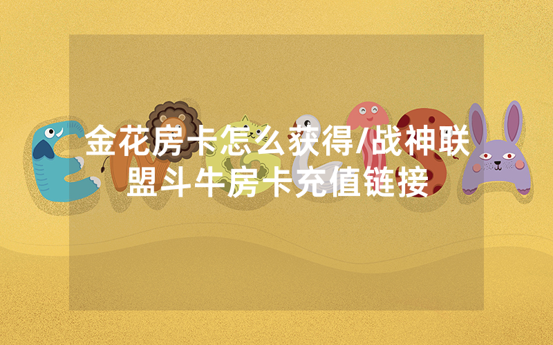 金花房卡怎么获得/战神联盟斗牛房卡充值链接