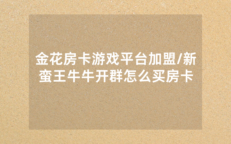 金花房卡游戏平台加盟/新蛮王牛牛开群怎么买房卡