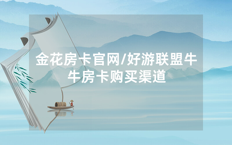 金花房卡官网/好游联盟牛牛房卡购买渠道