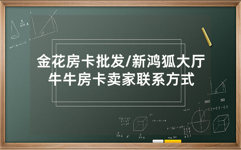 金花房卡批发/新鸿狐大厅牛牛房卡卖家联系方式