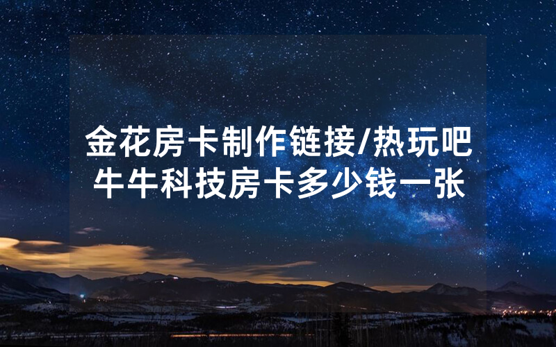 金花房卡制作链接/热玩吧牛牛科技房卡多少钱一张