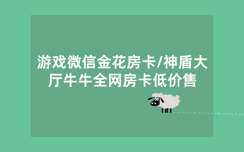 游戏微信金花房卡/神盾大厅牛牛全网房卡低价售