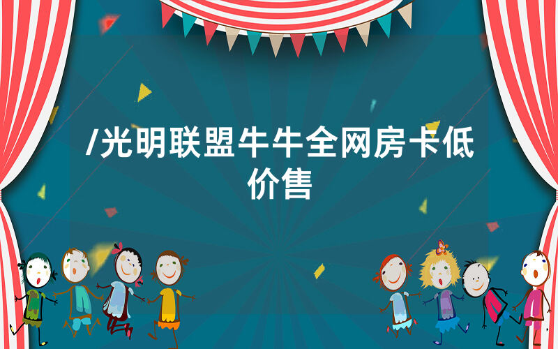 /光明联盟牛牛全网房卡低价售