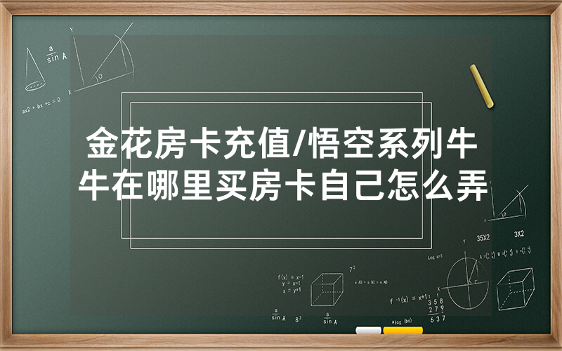 金花房卡充值/悟空系列牛牛在哪里买房卡自己怎么弄