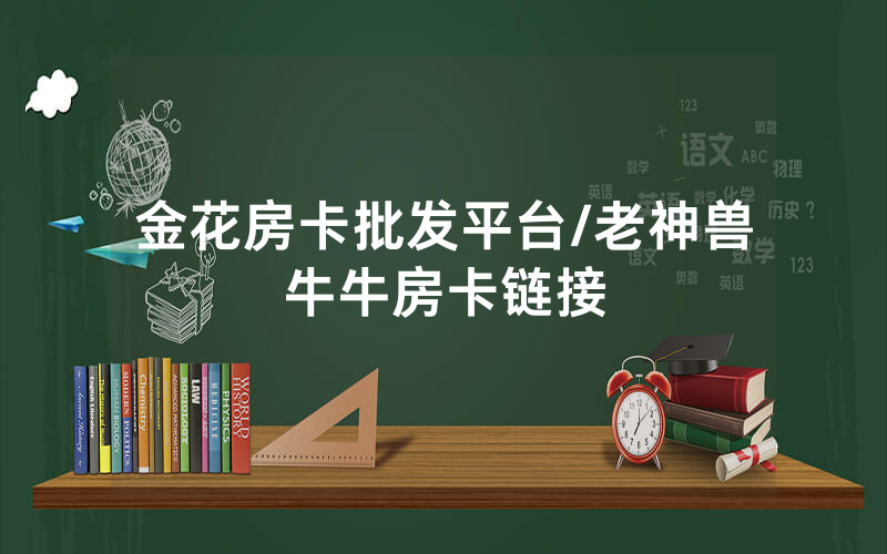金花房卡批发平台/老神兽牛牛房卡链接