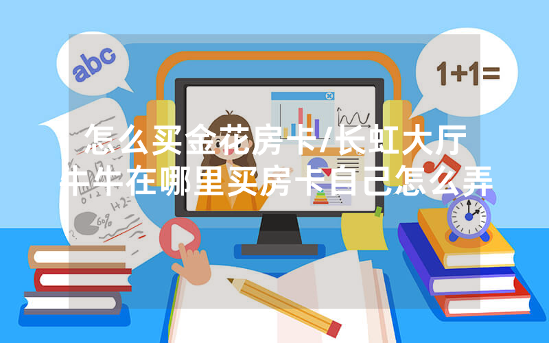 怎么买金花房卡/长虹大厅牛牛在哪里买房卡自己怎么弄