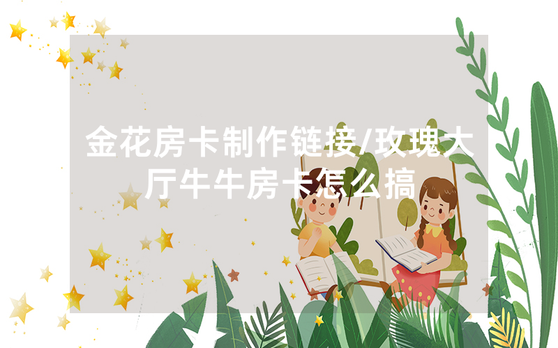 金花房卡制作链接/玫瑰大厅牛牛房卡怎么搞