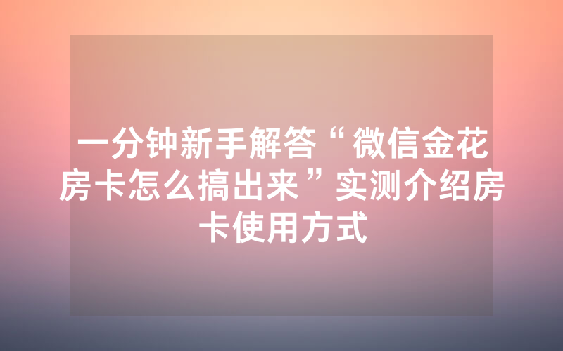 一分钟新手解答“微信金花房卡怎么搞出来”实测介绍房卡使用方式