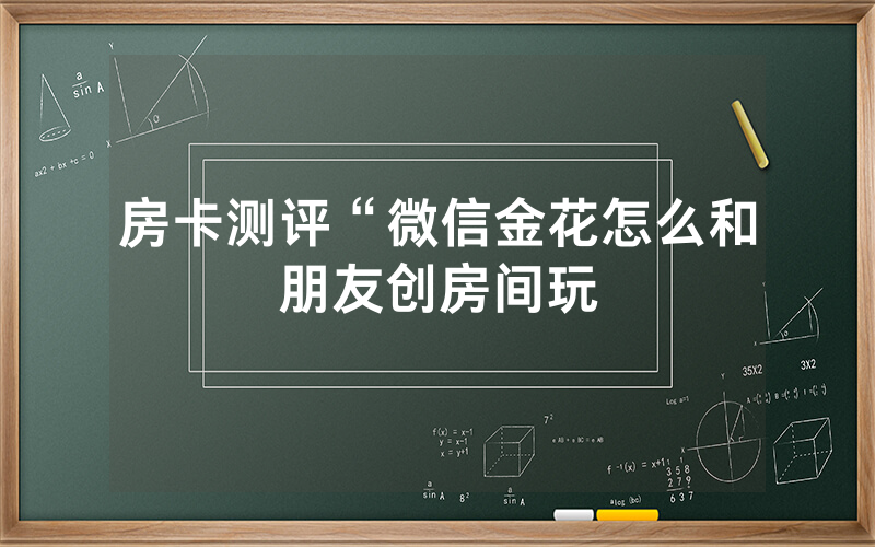 房卡测评“微信金花怎么和朋友创房间玩