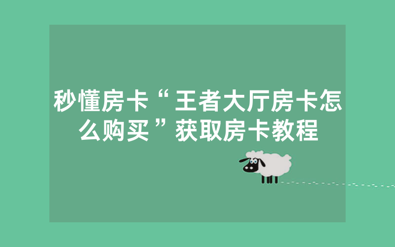 秒懂房卡“王者大厅房卡怎么购买”获取房卡教程