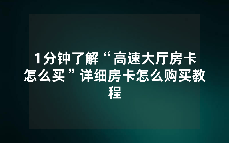 1分钟了解“高速大厅房卡怎么买”详细房卡怎么购买教程