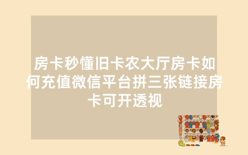 房卡秒懂旧卡农大厅房卡如何充值微信平台拼三张链接房卡可开透视