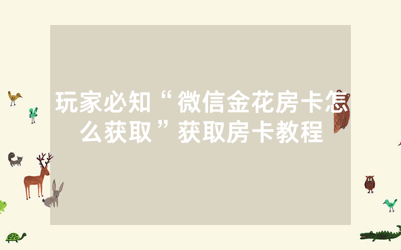 玩家必知“微信金花房卡怎么获取”获取房卡教程