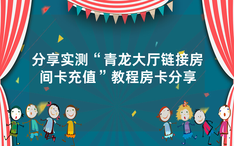 分享实测“青龙大厅链接房间卡充值”教程房卡分享