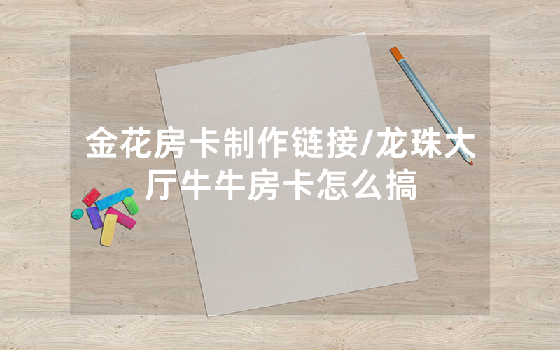金花房卡制作链接/龙珠大厅牛牛房卡怎么搞