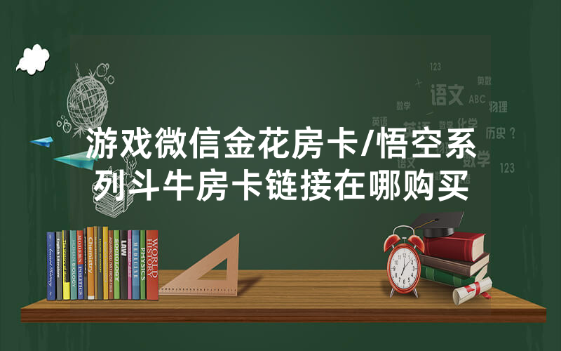 游戏微信金花房卡/悟空系列斗牛房卡链接在哪购买