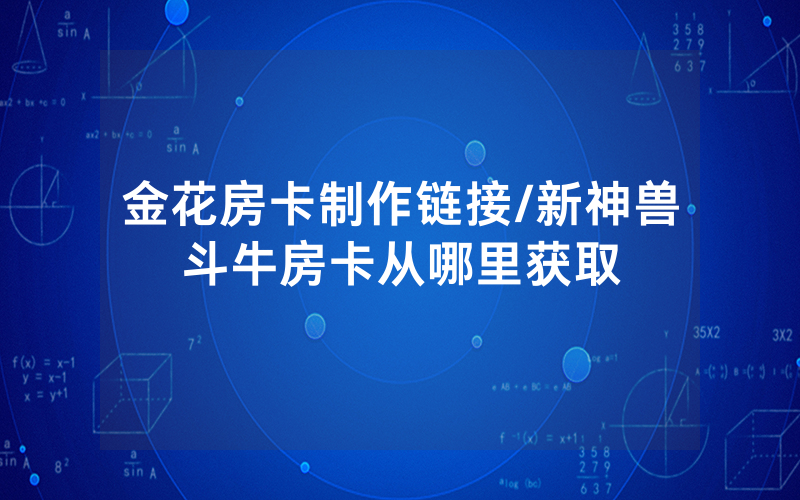金花房卡制作链接/新神兽斗牛房卡从哪里获取