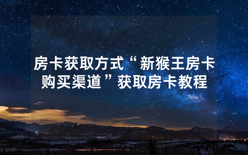 房卡获取方式“新猴王房卡购买渠道”获取房卡教程