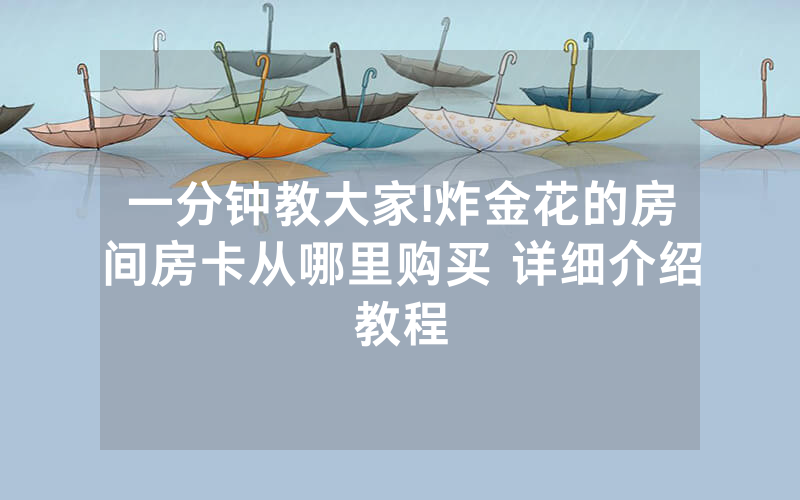 一分钟教大家!炸金花的房间房卡从哪里购买 详细介绍教程