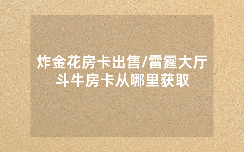 炸金花房卡出售/雷霆大厅斗牛房卡从哪里获取