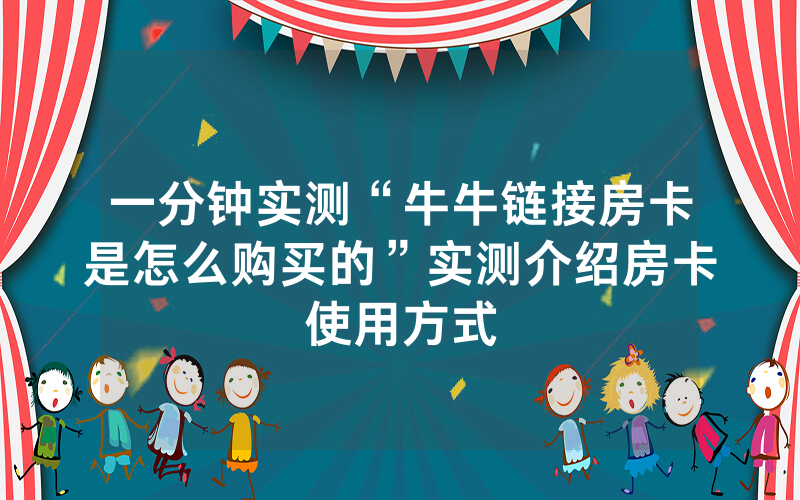 一分钟实测“牛牛链接房卡是怎么购买的”实测介绍房卡使用方式