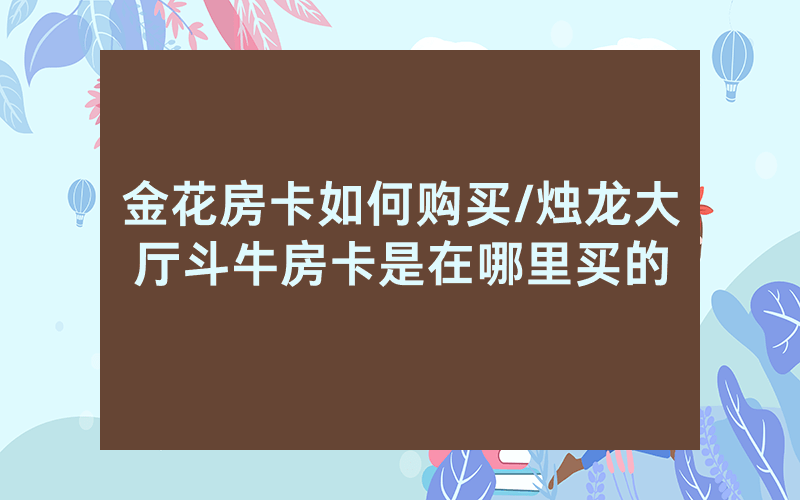 金花房卡如何购买/烛龙大厅斗牛房卡是在哪里买的