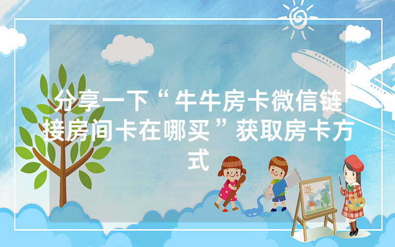 分享一下“牛牛房卡微信链接房间卡在哪买”获取房卡方式