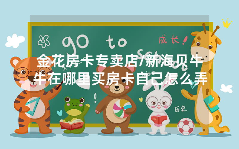 金花房卡专卖店/新海贝牛牛在哪里买房卡自己怎么弄
