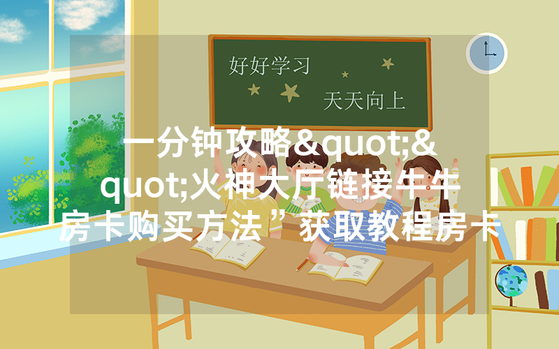 一分钟攻略""火神大厅链接牛牛房卡购买方法”获取教程房卡
