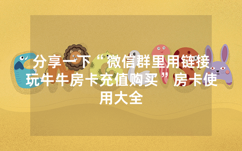 分享一下“微信群里用链接玩牛牛房卡充值购买”房卡使用大全