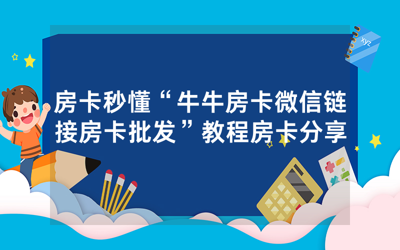 房卡秒懂“牛牛房卡微信链接房卡批发”教程房卡分享