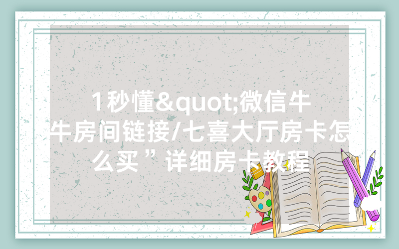 1秒懂"微信牛牛房间链接/七喜大厅房卡怎么买”详细房卡教程