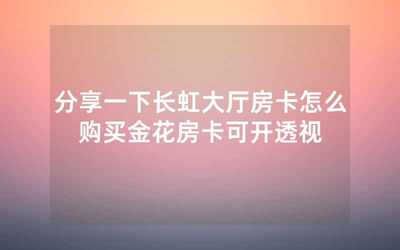 分享一下长虹大厅房卡怎么购买金花房卡可开透视