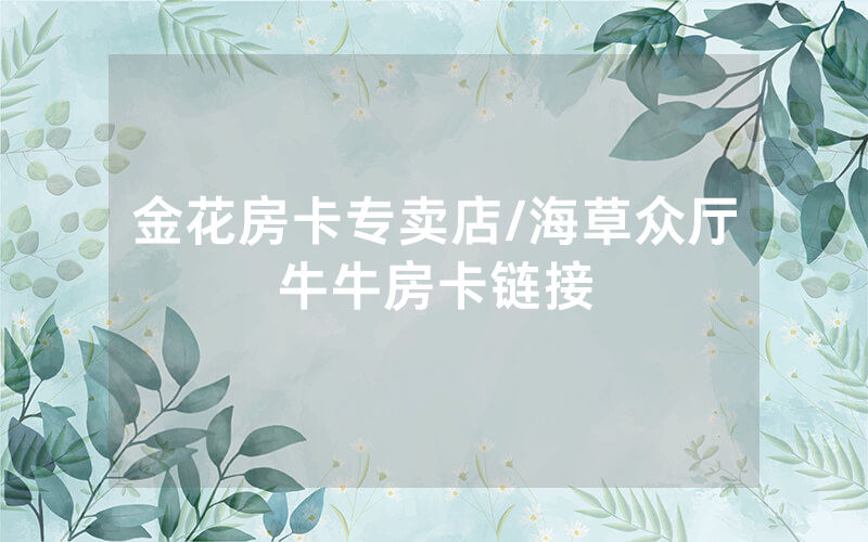 金花房卡专卖店/海草众厅牛牛房卡链接