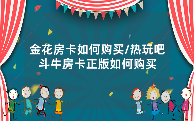 金花房卡如何购买/热玩吧斗牛房卡正版如何购买