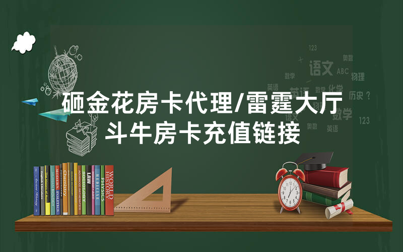 砸金花房卡代理/雷霆大厅斗牛房卡充值链接