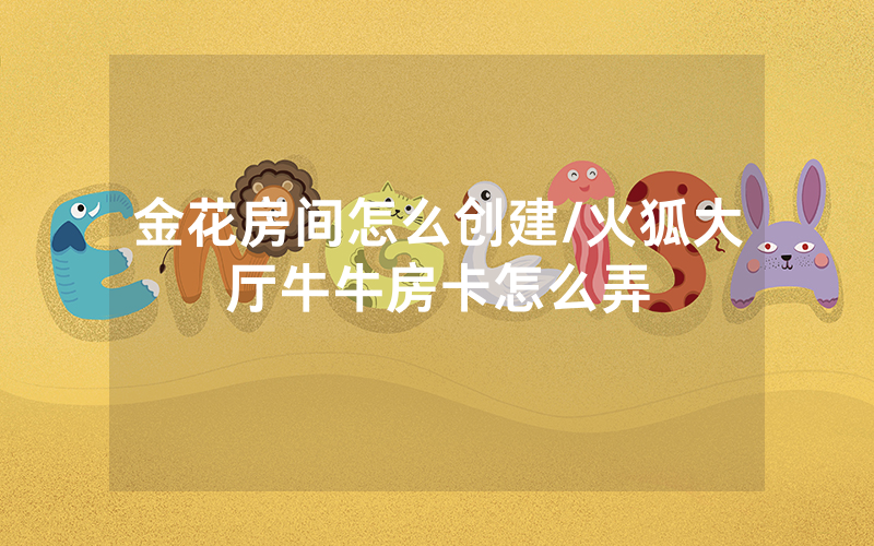 金花房间怎么创建/火狐大厅牛牛房卡怎么弄