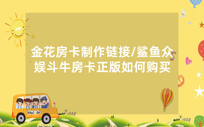 金花房卡制作链接/鲨鱼众娱斗牛房卡正版如何购买
