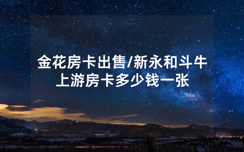 金花房卡出售/新永和斗牛上游房卡多少钱一张