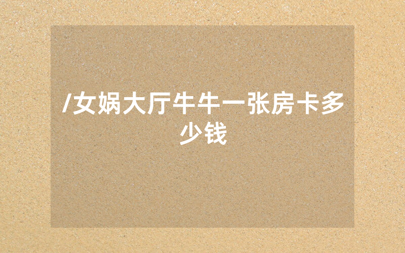 /女娲大厅牛牛一张房卡多少钱