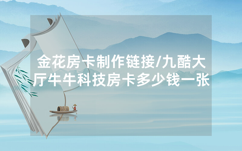 金花房卡制作链接/九酷大厅牛牛科技房卡多少钱一张