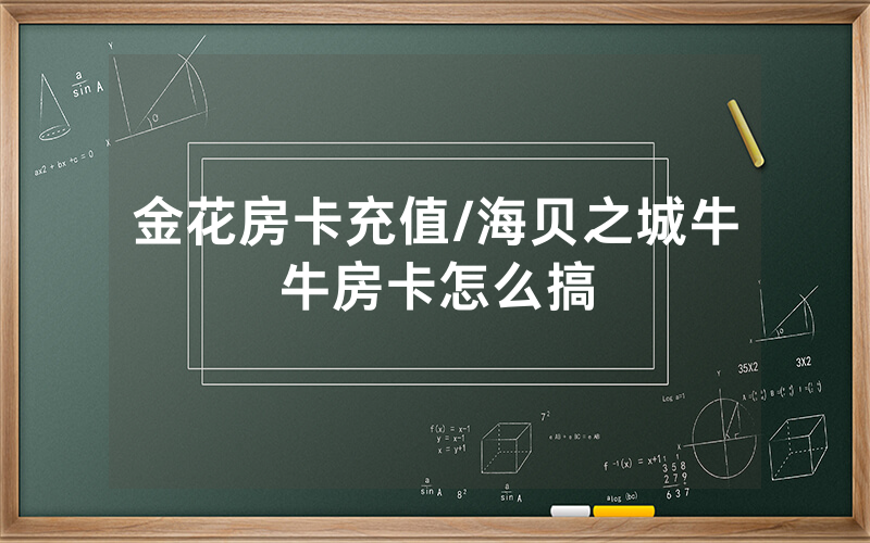 金花房卡充值/海贝之城牛牛房卡怎么搞