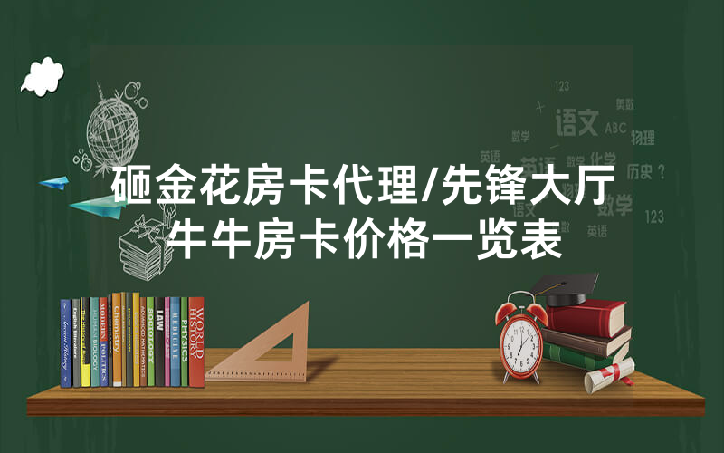 砸金花房卡代理/先锋大厅牛牛房卡价格一览表
