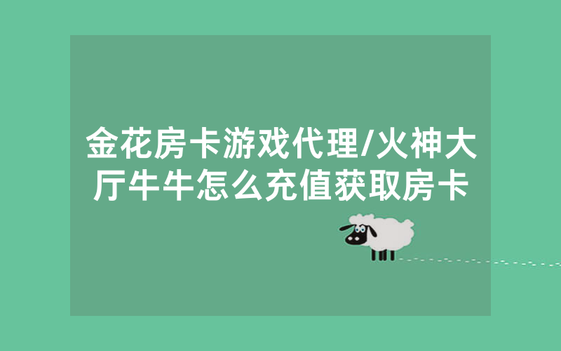 金花房卡游戏代理/火神大厅牛牛怎么充值获取房卡