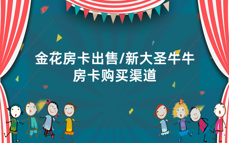 金花房卡出售/新大圣牛牛房卡购买渠道
